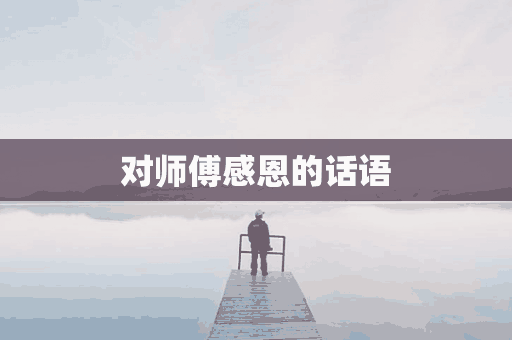 对师傅感恩的话语